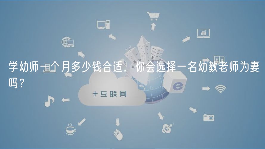 学幼师一个月多少钱合适，你会选择一名幼教老师为妻吗？