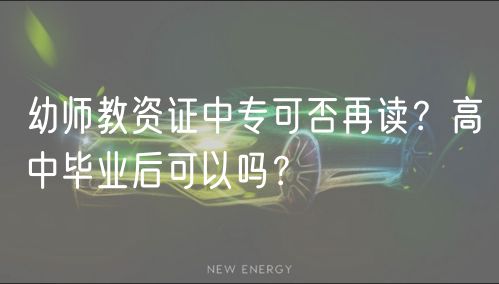 幼师教资证中专可否再读？高中毕业后可以吗？