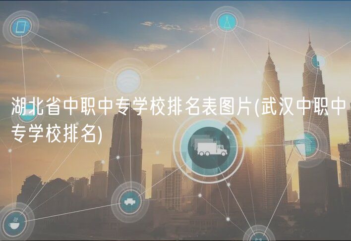 湖北省中职中专学校排名表图片(武汉中职中专学校排名)