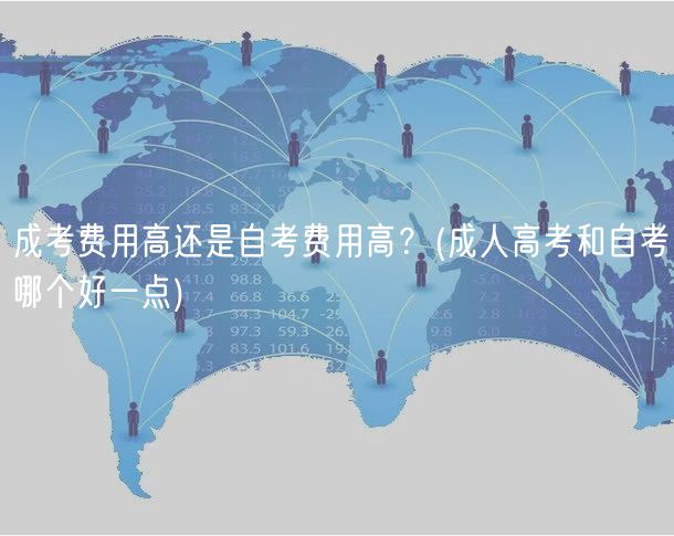 成考费用高还是自考费用高？(成人高考和自考哪个好一点)
