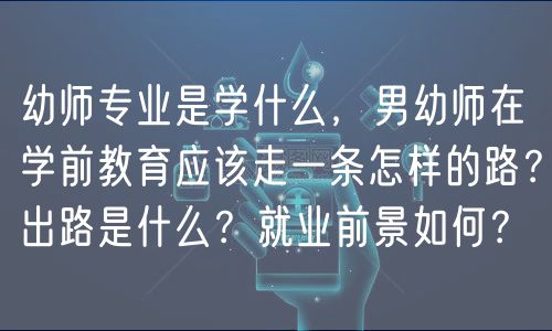 幼师专业是学什么，男幼师在学前教育应该走一条怎样的路？出路是什么？就业前景如何？