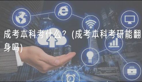 成考本科考什么？(成考本科考研能翻身吗)
