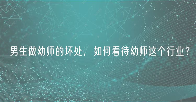 男生做幼师的坏处，如何看待幼师这个行业？