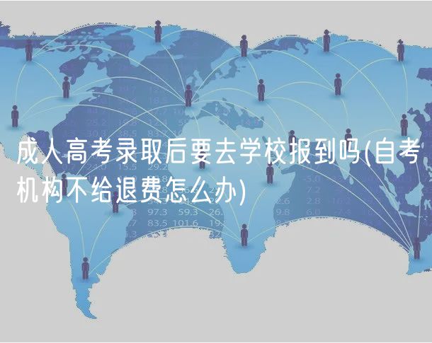 成人高考录取后要去学校报到吗(自考机构不给退费怎么办)