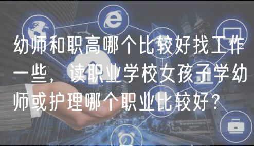 幼师和职高哪个比较好找工作一些，读职业学校女孩子学幼师或护理哪个职业比较好？