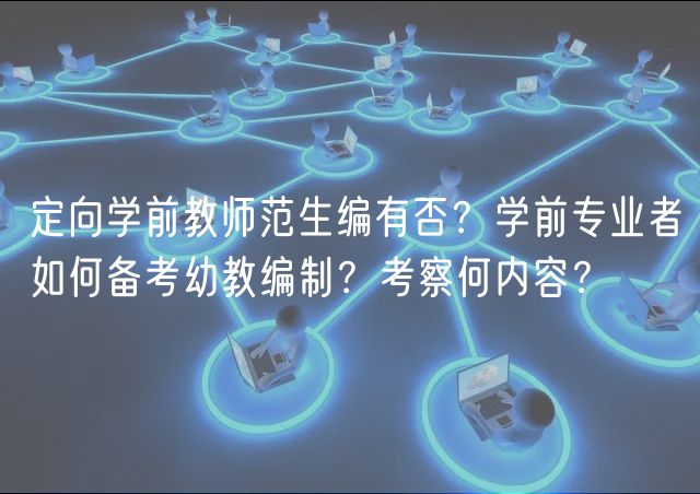 定向学前教师范生编有否？学前专业者如何备考幼教编制？考察何内容？
