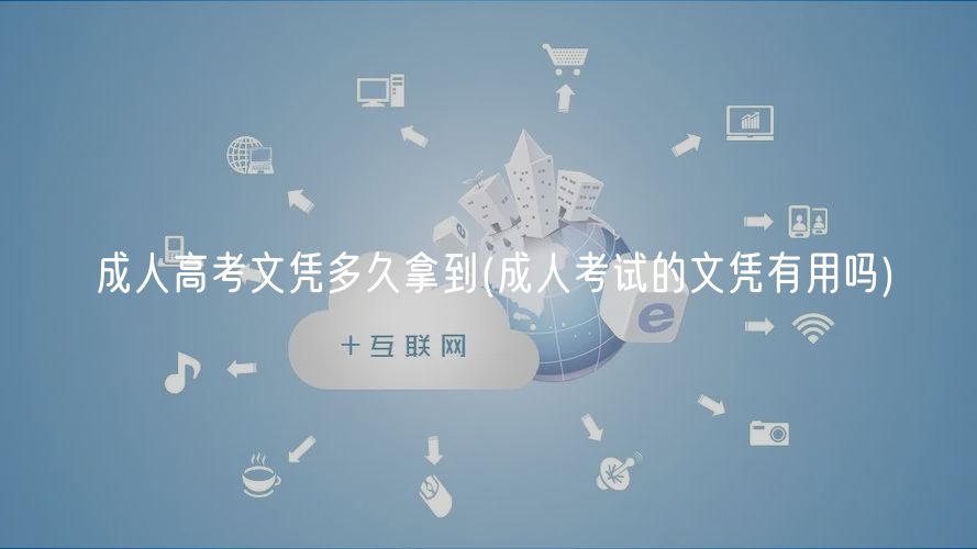 成人高考文凭多久拿到(成人考试的文凭有用吗)