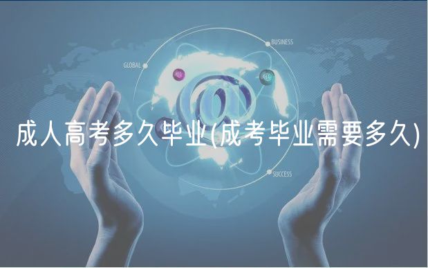 成人高考多久毕业(成考毕业需要多久)