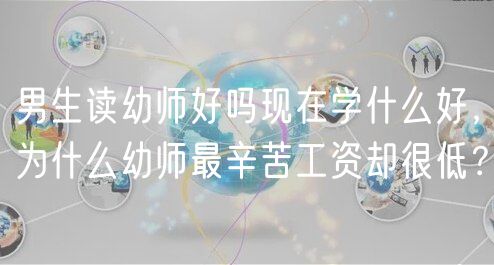 男生读幼师好吗现在学什么好，为什么幼师最辛苦工资却很低？