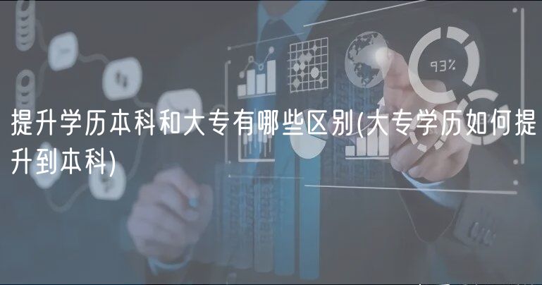 提升学历本科和大专有哪些区别(大专学历如何提升到本科)