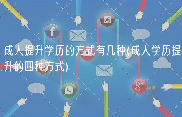 成人提升学历的方式有几种(成人学历提升的四种方式)