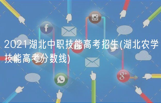 2021湖北中职技能高考招生(湖北农学技能高考分数线)