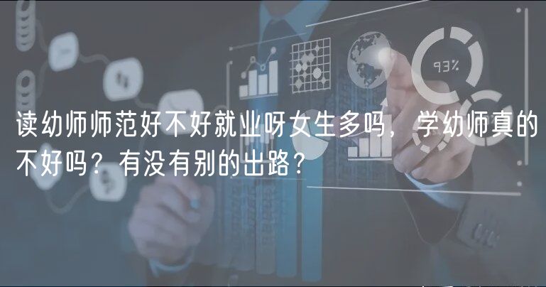 读幼师师范好不好就业呀女生多吗，学幼师真的不好吗？有没有别的出路？