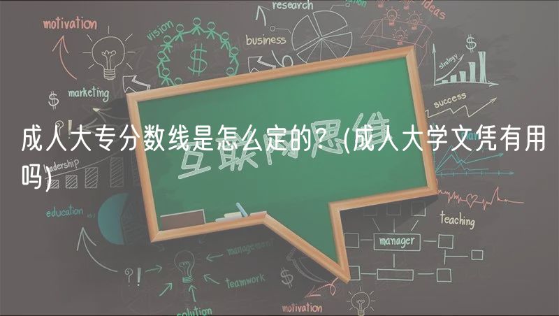 成人大专分数线是怎么定的？(成人大学文凭有用吗)