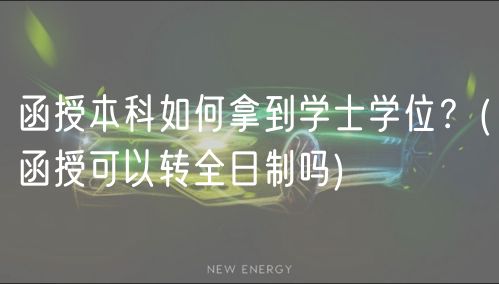 函授本科如何拿到学士学位？(函授可以转全日制吗)