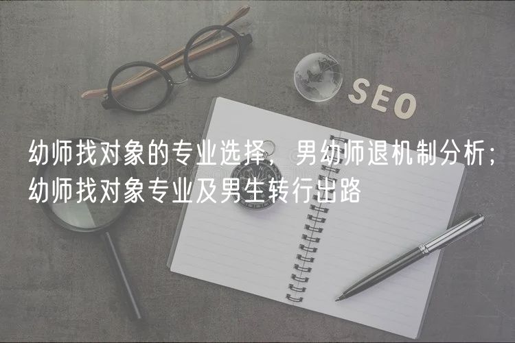 幼师找对象的专业选择，男幼师退机制分析；幼师找对象专业及男生转行出路
