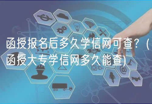 函授报名后多久学信网可查？(函授大专学信网多久能查)