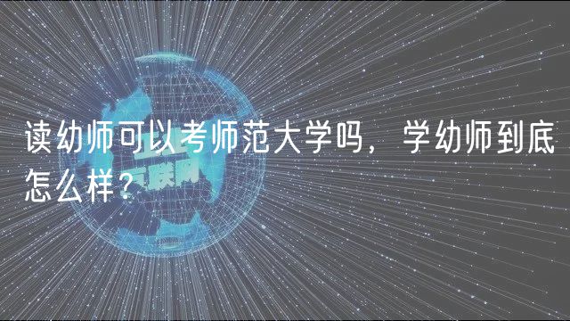 读幼师可以考师范大学吗，学幼师到底怎么样？