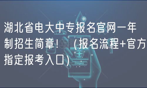 湖北省电大中专报名官网一年制招生简章！（报名流程+官方指定报考入口）