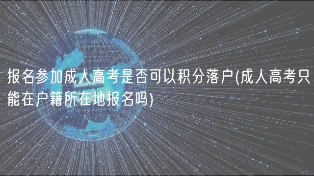 报名参加成人高考是否可以积分落户(成人高考只能在户籍所在地报名吗)