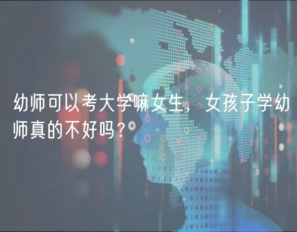 幼师可以考大学嘛女生，女孩子学幼师真的不好吗？