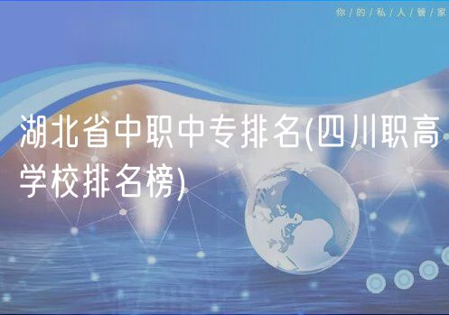 湖北省中职中专排名(四川职高学校排名榜)