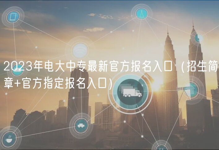 2023年电大中专最新官方报名入口（招生简章+官方指定报名入口）
