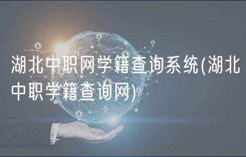 湖北中职网学籍查询系统(湖北中职学籍查询网)