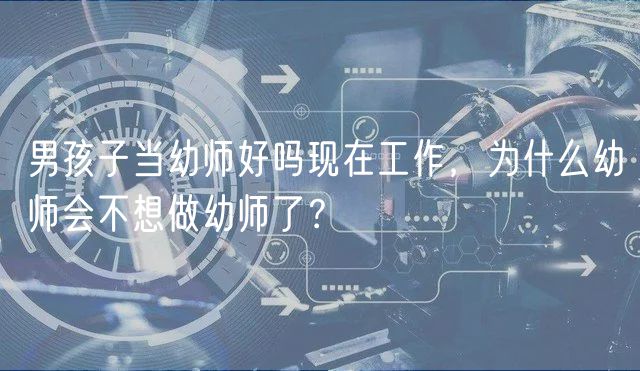 男孩子当幼师好吗现在工作，为什么幼师会不想做幼师了？