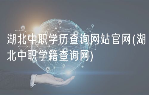 湖北中职学历查询网站官网(湖北中职学籍查询网)