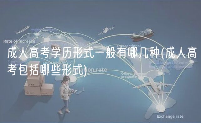 成人高考学历形式一般有哪几种(成人高考包括哪些形式)