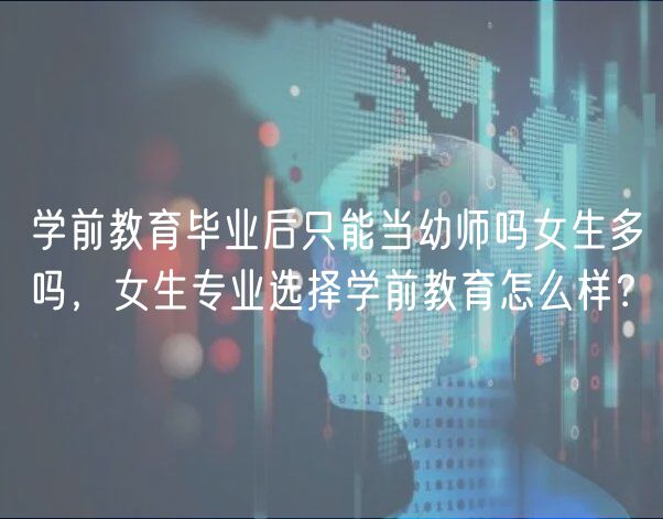 学前教育毕业后只能当幼师吗女生多吗，女生专业选择学前教育怎么样？