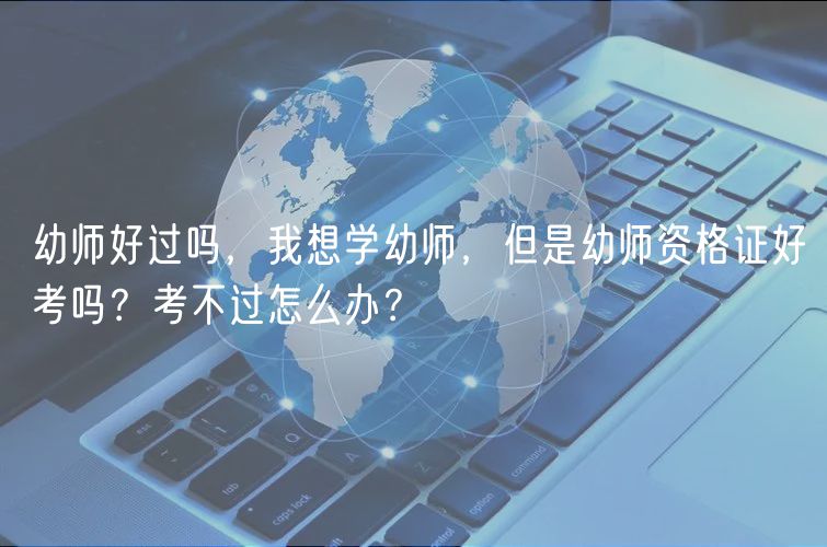 幼师好过吗，我想学幼师，但是幼师资格证好考吗？考不过怎么办？