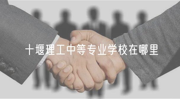 十堰理工中等专业学校在哪里