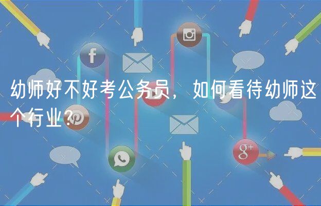 幼师好不好考公务员，如何看待幼师这个行业？
