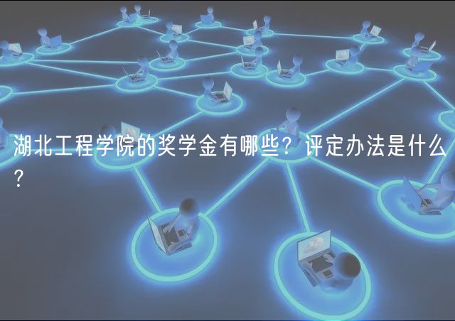 湖北工程学院的奖学金有哪些？评定办法是什么？