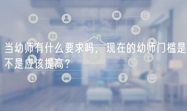 当幼师有什么要求吗，现在的幼师门槛是不是应该提高？