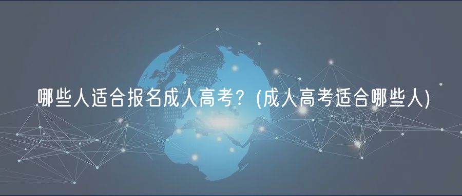 哪些人适合报名成人高考？(成人高考适合哪些人)