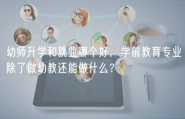 幼师升学和就业哪个好，学前教育专业除了做幼教还能做什么？