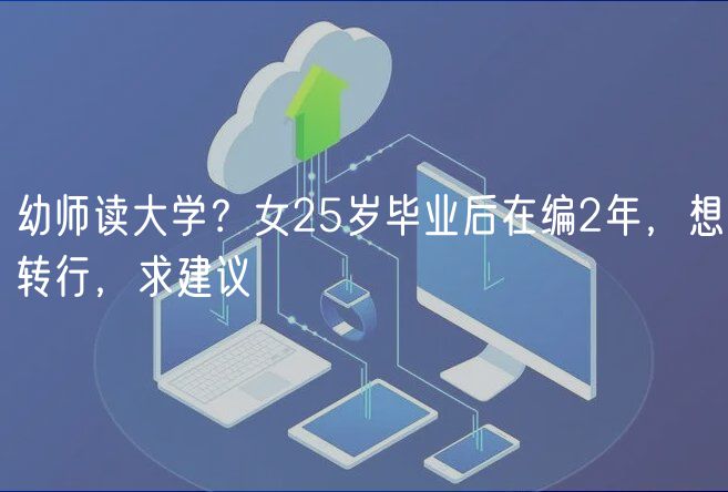 幼师读大学？女25岁毕业后在编2年，想转行，求建议