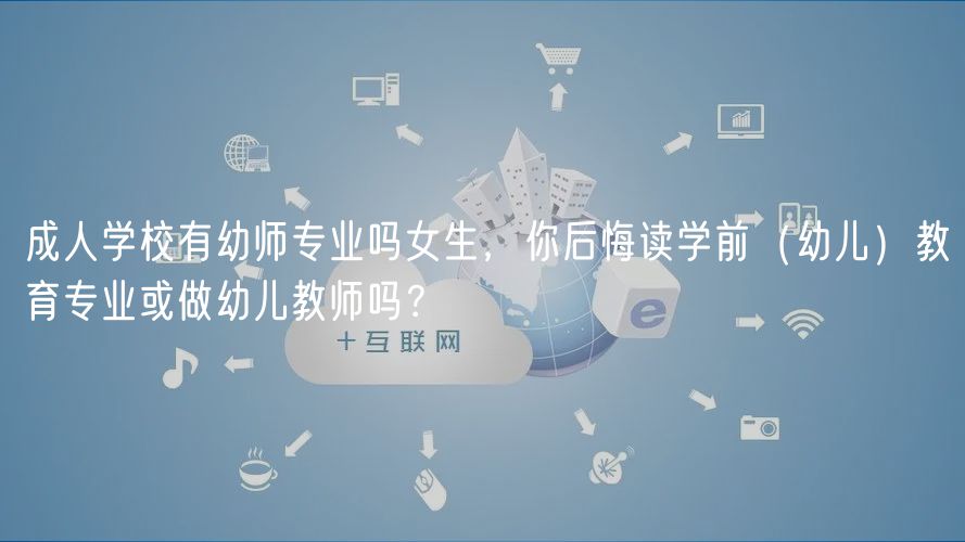 成人学校有幼师专业吗女生，你后悔读学前（幼儿）教育专业或做幼儿教师吗？