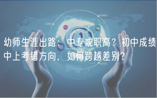幼师生涯出路：中专或职高？初中成绩中上考错方向，如何跨越差别？
