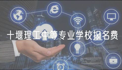 十堰理工中等专业学校报名费