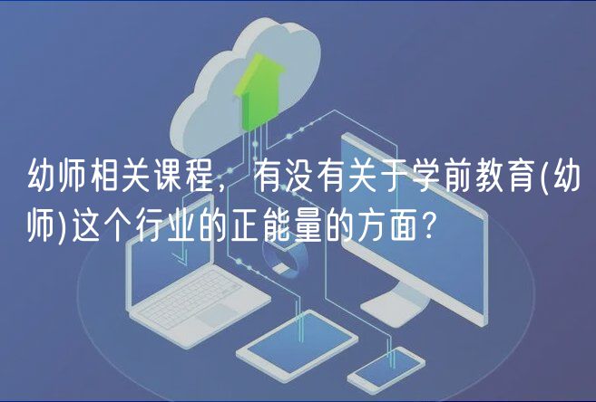 幼师相关课程，有没有关于学前教育(幼师)这个行业的正能量的方面？