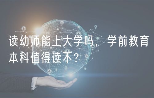 读幼师能上大学吗，学前教育本科值得读不？