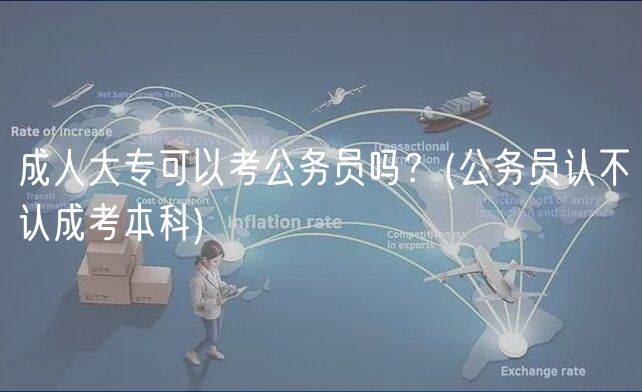 成人大专可以考公务员吗？(公务员认不认成考本科)