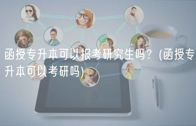 函授专升本可以报考研究生吗？(函授专升本可以考研吗)