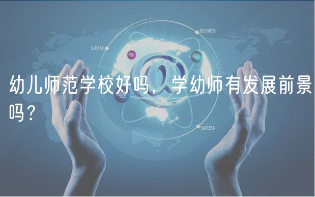 幼儿师范学校好吗，学幼师有发展前景吗？