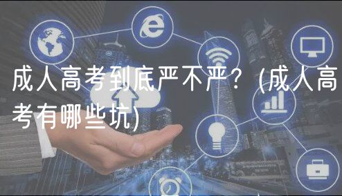 成人高考到底严不严？(成人高考有哪些坑)