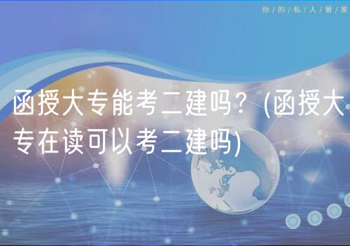 函授大专能考二建吗？(函授大专在读可以考二建吗)